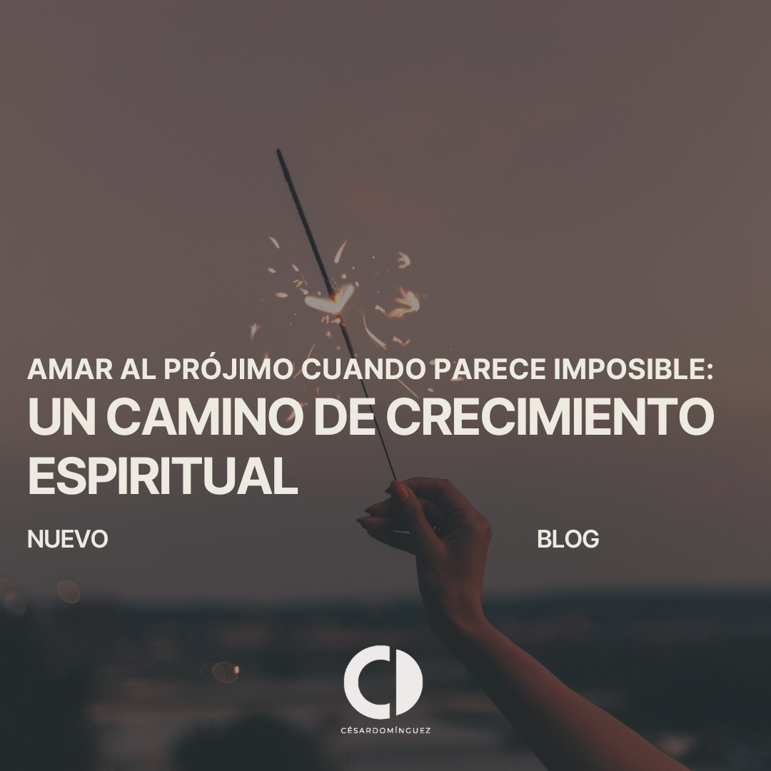 Amar al Prójimo Cuando Parece Imposible: Un Camino de Crecimiento Espiritual