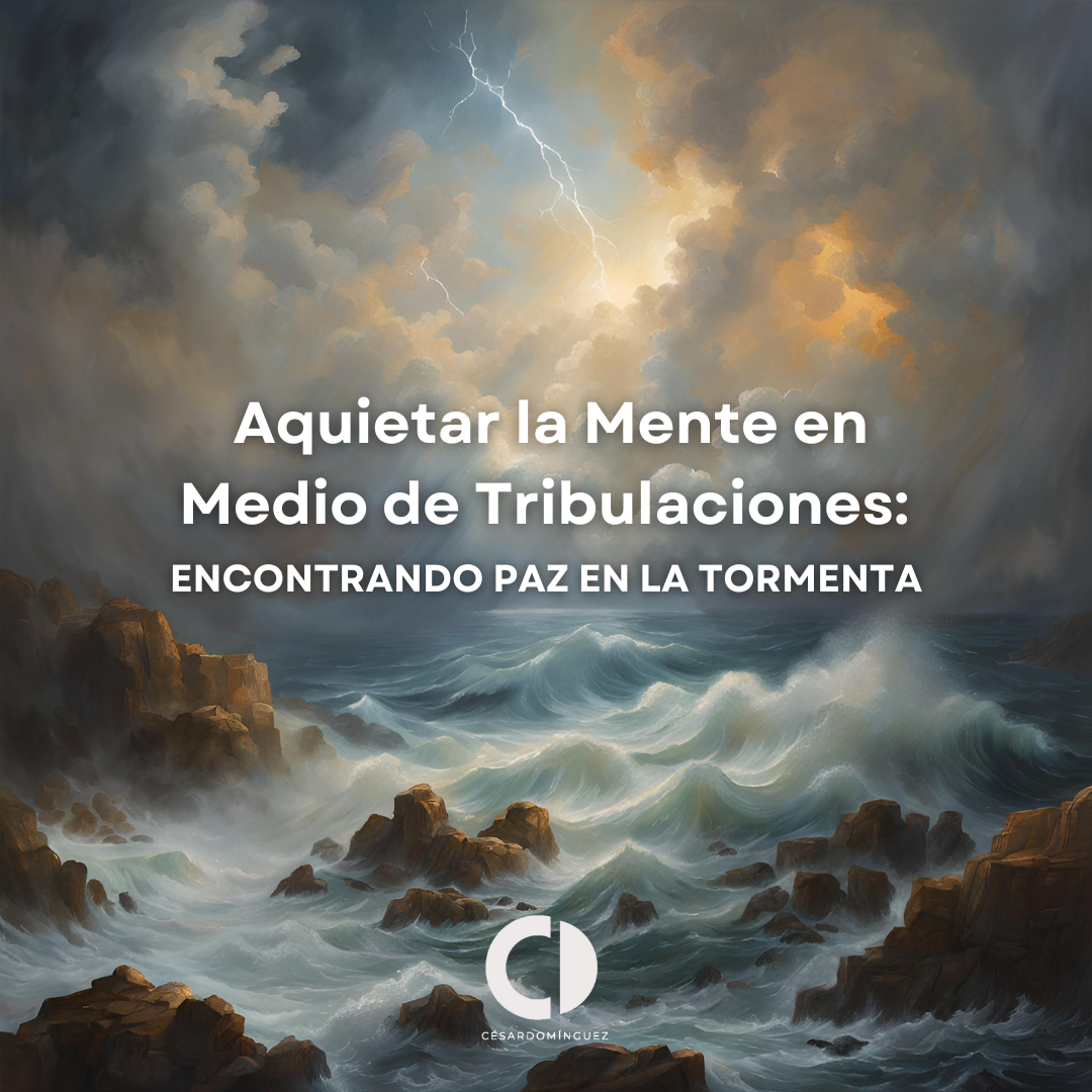 Aquietar la Mente en Medio de Tribulaciones: Encontrando Paz en la Tormenta