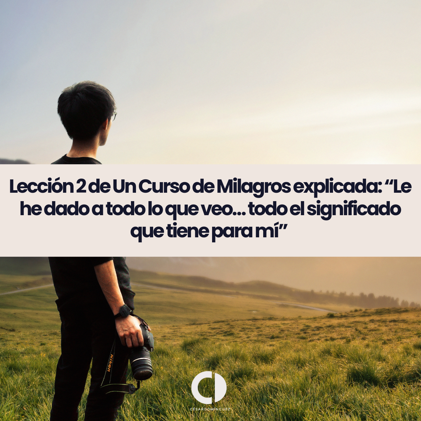 Lección 2 de Un Curso de Milagros: “Le he dado a todo lo que veo… todo el significado que tiene para mí”